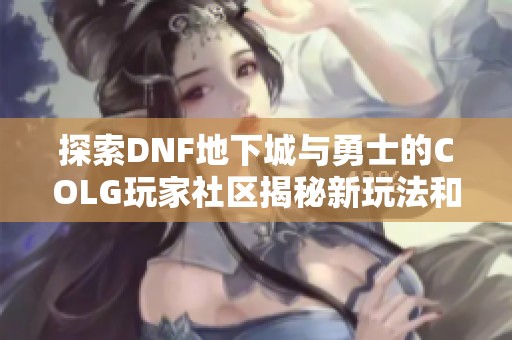 探索DNF地下城與勇士的COLG玩家社區(qū)揭秘新玩法和技巧