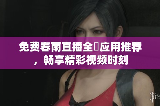 免費春雨直播全婐應(yīng)用推薦<div   id=