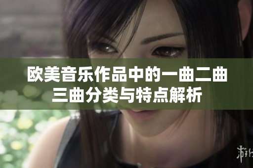 歐美音樂(lè)作品中的一曲二曲三曲分類(lèi)與特點(diǎn)解析
