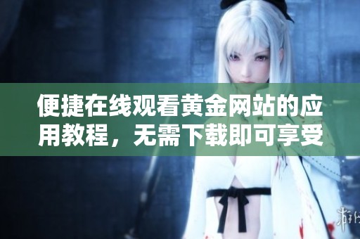 便捷在線觀看黃金網(wǎng)站的應(yīng)用教程，無需下載即可享受精彩內(nèi)容