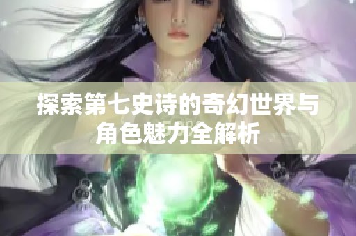 探索第七史詩的奇幻世界與角色魅力全解析