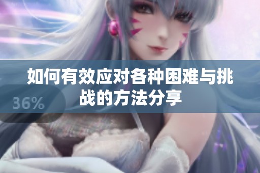 如何有效應(yīng)對各種困難與挑戰(zhàn)的方法分享