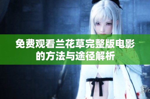 免費(fèi)觀看蘭花草完整版電影的方法與途徑解析
