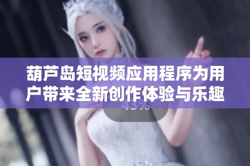 葫蘆島短視頻應(yīng)用程序?yàn)橛脩魩砣聞?chuàng)作體驗(yàn)與樂趣