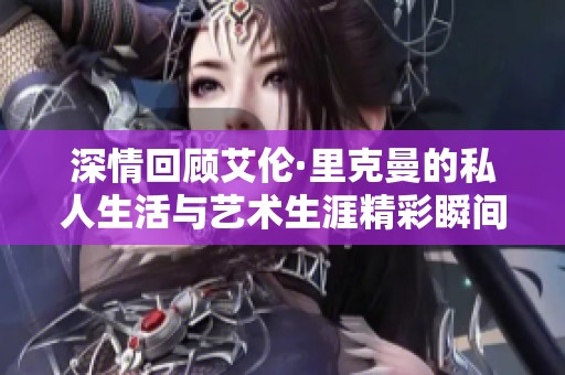 深情回顧艾倫·里克曼的私人生活與藝術(shù)生涯精彩瞬間