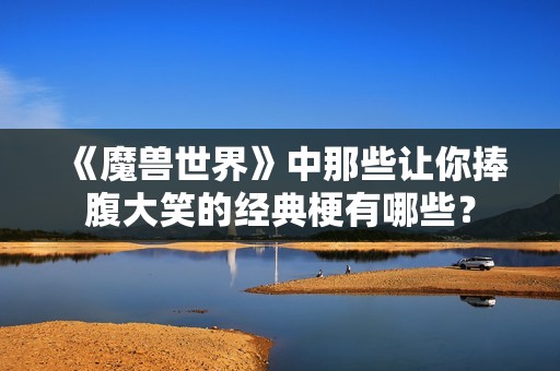 《魔獸世界》中那些讓你捧腹大笑的經(jīng)典梗有哪些<div   id=