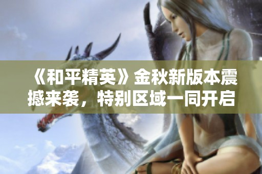 《和平精英》金秋新版本震撼來襲<div   id=