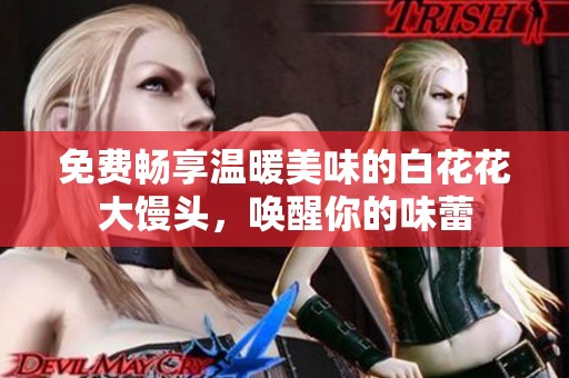 免費(fèi)暢享溫暖美味的白花花大饅頭<div   id=