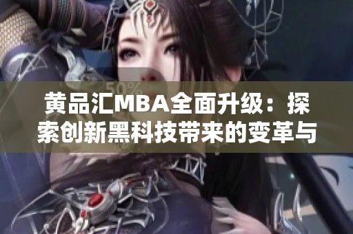 黃品匯MBA全面升級：探索創(chuàng)新黑科技帶來的變革與機遇