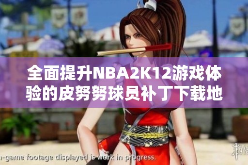 全面提升NBA2K12游戲體驗(yàn)的皮努努球員補(bǔ)丁下載地址