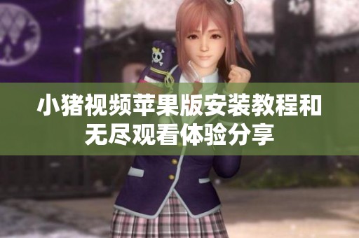 小豬視頻蘋果版安裝教程和無(wú)盡觀看體驗(yàn)分享