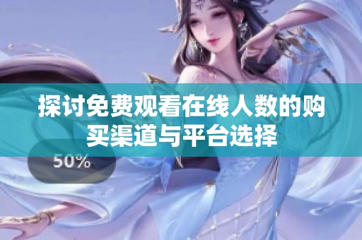 探討免費觀看在線人數(shù)的購買渠道與平臺選擇