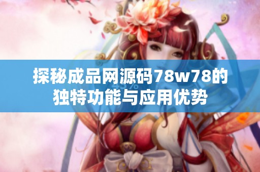 探秘成品網(wǎng)源碼78w78的獨(dú)特功能與應(yīng)用優(yōu)勢