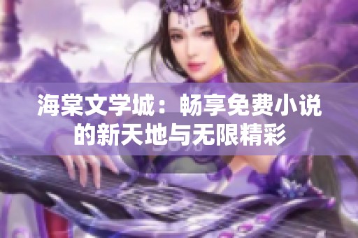 海棠文學(xué)城：暢享免費(fèi)小說(shuō)的新天地與無(wú)限精彩
