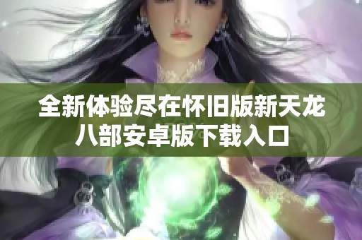 全新體驗(yàn)盡在懷舊版新天龍八部安卓版下載入口