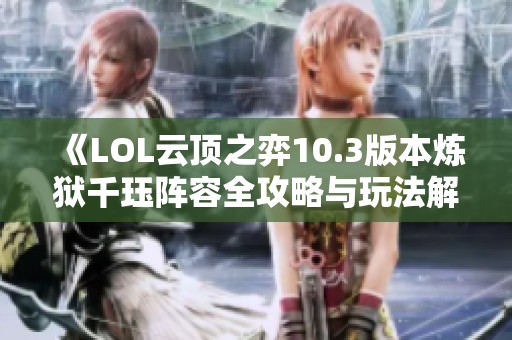《LOL云頂之弈10.3版本煉獄千玨陣容全攻略與玩法解析》