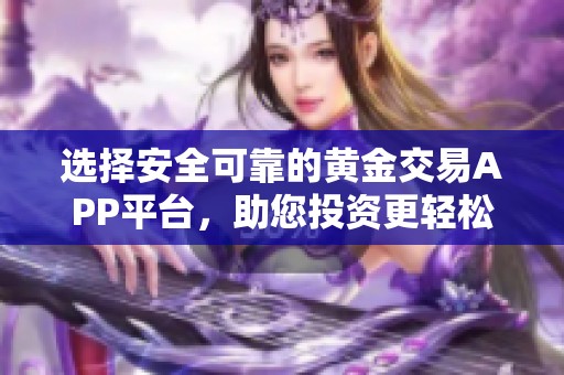 選擇安全可靠的黃金交易APP平臺(tái)，助您投資更輕松