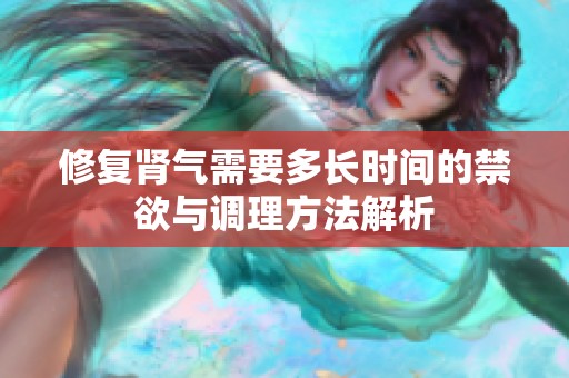 修復(fù)腎氣需要多長(zhǎng)時(shí)間的禁欲與調(diào)理方法解析