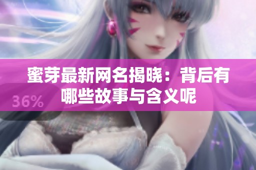蜜芽最新網(wǎng)名揭曉：背后有哪些故事與含義呢