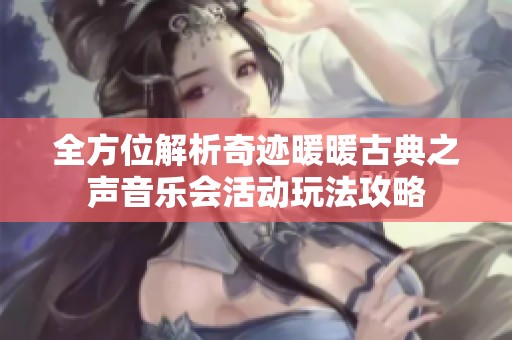 全方位解析奇跡暖暖古典之聲音樂(lè)會(huì)活動(dòng)玩法攻略
