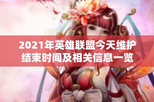 2021年英雄聯(lián)盟今天維護(hù)結(jié)束時間及相關(guān)信息一覽