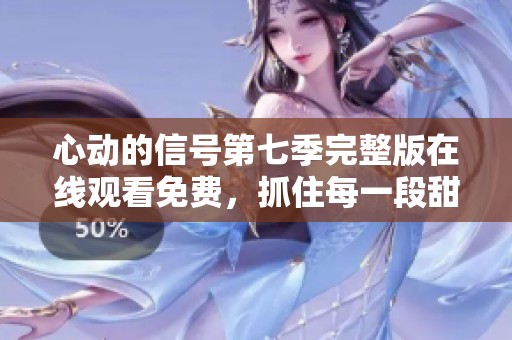 心動的信號第七季完整版在線觀看免費，抓住每一段甜蜜瞬間
