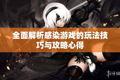 全面解析感染游戲的玩法技巧與攻略心得