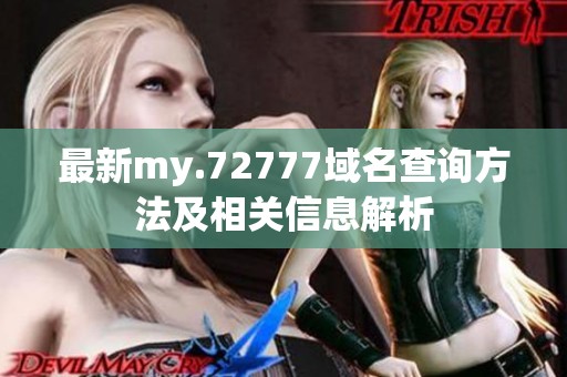 最新my.72777域名查詢方法及相關(guān)信息解析