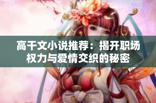 高干文小說推薦：揭開職場權(quán)力與愛情交織的秘密