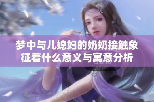 夢中與兒媳婦的奶奶接觸象征著什么意義與寓意分析