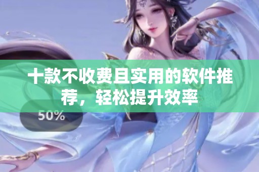 十款不收費(fèi)且實(shí)用的軟件推薦，輕松提升效率