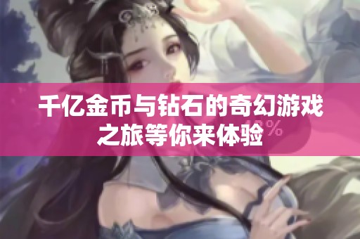千億金幣與鉆石的奇幻游戲之旅等你來(lái)體驗(yàn)