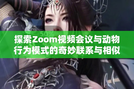 探索Zoom視頻會(huì)議與動(dòng)物行為模式的奇妙聯(lián)系與相似之處