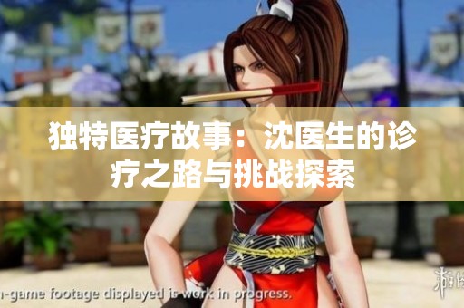 獨(dú)特醫(yī)療故事：沈醫(yī)生的診療之路與挑戰(zhàn)探索