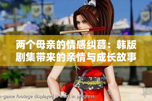 兩個(gè)母親的情感糾葛：韓版劇集帶來的親情與成長故事