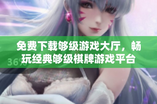免費(fèi)下載夠級(jí)游戲大廳，暢玩經(jīng)典夠級(jí)棋牌游戲平臺(tái)