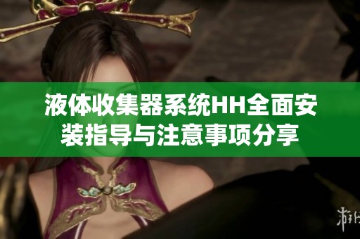液體收集器系統(tǒng)HH全面安裝指導(dǎo)與注意事項分享