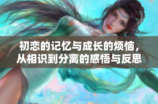 初戀的記憶與成長的煩惱，從相識到分離的感悟與反思