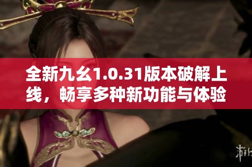 全新九幺1.0.31版本破解上線<div   id=