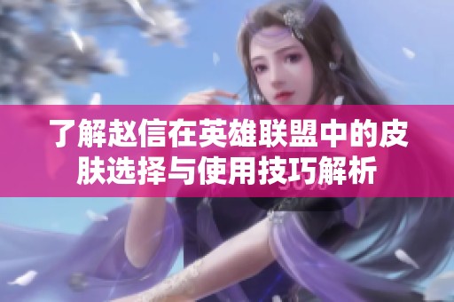 了解趙信在英雄聯(lián)盟中的皮膚選擇與使用技巧解析