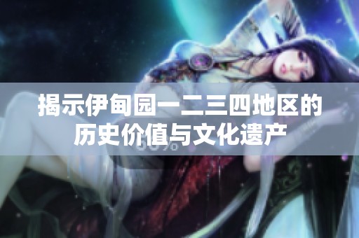 揭示伊甸園一二三四地區(qū)的歷史價值與文化遺產(chǎn)