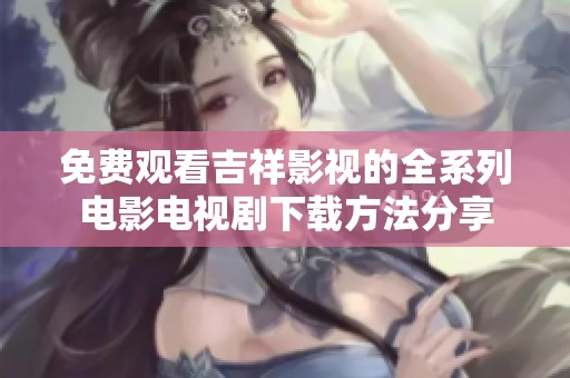 免費觀看吉祥影視的全系列電影電視劇下載方法分享