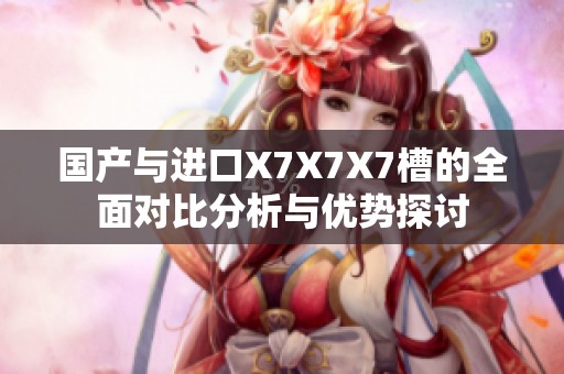國產(chǎn)與進口X7X7X7槽的全面對比分析與優(yōu)勢探討