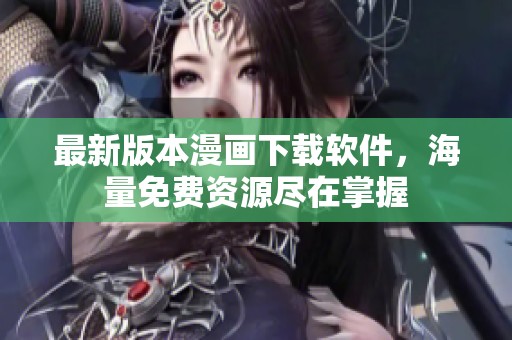 最新版本漫畫下載軟件，海量免費(fèi)資源盡在掌握