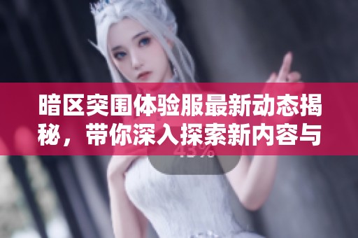 暗區(qū)突圍體驗服最新動態(tài)揭秘，帶你深入探索新內(nèi)容與玩法