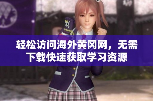 輕松訪問海外黃岡網(wǎng)，無需下載快速獲取學(xué)習(xí)資源