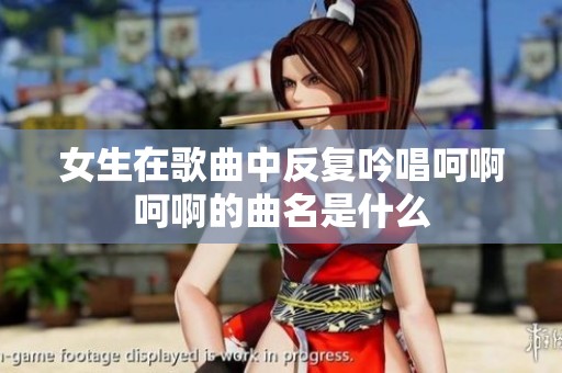 女生在歌曲中反復(fù)吟唱呵啊呵啊的曲名是什么