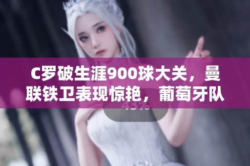 C羅破生涯900球大關(guān)，曼聯(lián)鐵衛(wèi)表現(xiàn)驚艷<div   id=