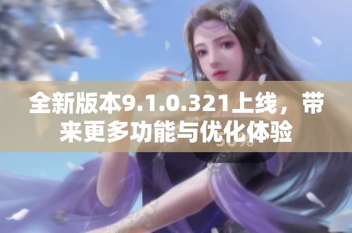 全新版本9.1.0.321上線，帶來更多功能與優(yōu)化體驗