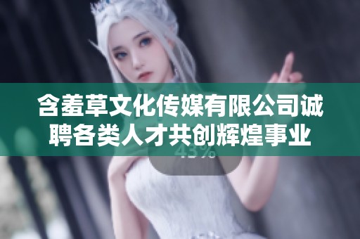 含羞草文化傳媒有限公司誠(chéng)聘各類(lèi)人才共創(chuàng)輝煌事業(yè)